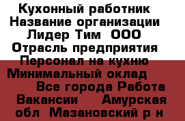 Кухонный работник › Название организации ­ Лидер Тим, ООО › Отрасль предприятия ­ Персонал на кухню › Минимальный оклад ­ 30 000 - Все города Работа » Вакансии   . Амурская обл.,Мазановский р-н